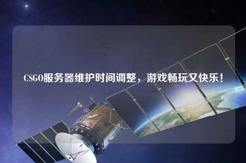 CSGO服務器維護時間調整，游戲暢玩又快樂！