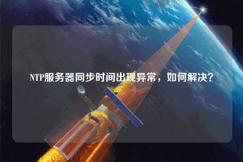 NTP服務器同步時間出現異常，如何解決？