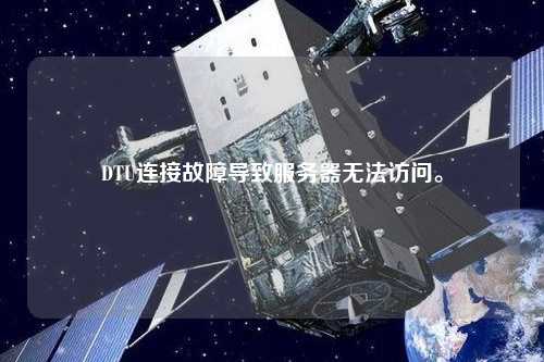 DTU連接故障導(dǎo)致服務(wù)器無法訪問。