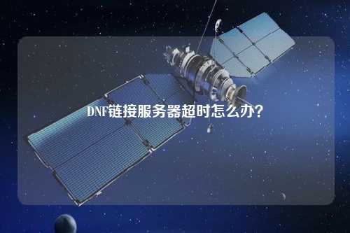 DNF鏈接服務(wù)器超時(shí)怎么辦？