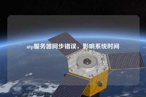 ntp服務(wù)器同步錯誤，影響系統(tǒng)時間