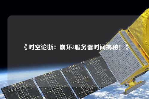 《時(shí)空論斷：崩壞3服務(wù)器時(shí)間揭秘！》