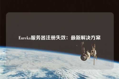 Eureka服務(wù)器注冊失效:最新解決方案