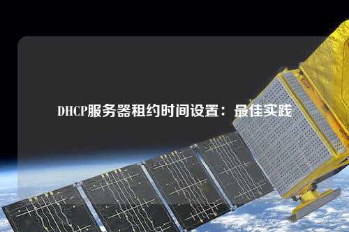 DHCP服務器租約時間設置:最佳實踐
